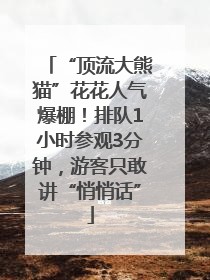 “顶流大熊猫”花花人气爆棚！排队1小时参观3分钟，游客只敢讲“悄悄话”